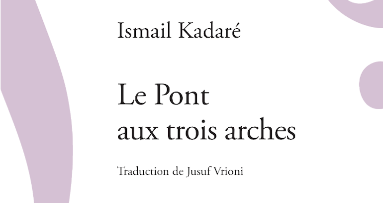 Blog • Littérature : Ismaïl Kadaré, Le Pont aux trois Arches