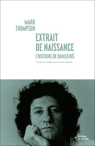Biographie • Mark Thompson | Extrait de naissance. L’Histoire de Danilo Kiš