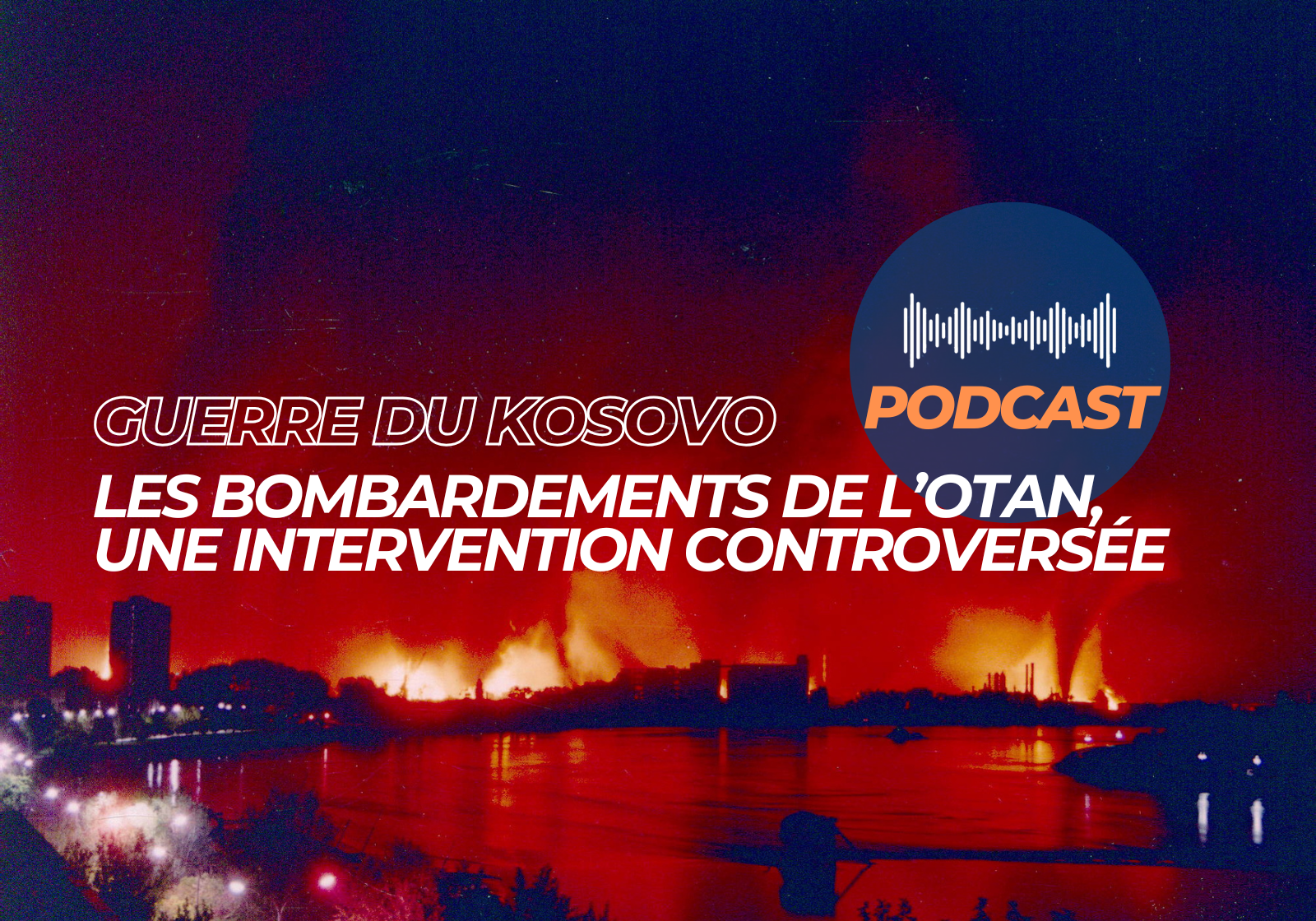 Podcast • Guerre du Kosovo : les bombardements de l&rsquo;Otan, une intervention controversée
